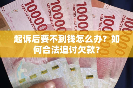 济南起诉后要不到钱怎么办？如何合法追讨欠款？