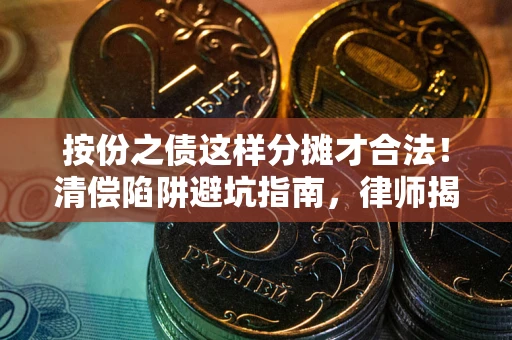 济南按份之债这样分摊才合法！清偿陷阱避坑指南，律师揭秘关键条款