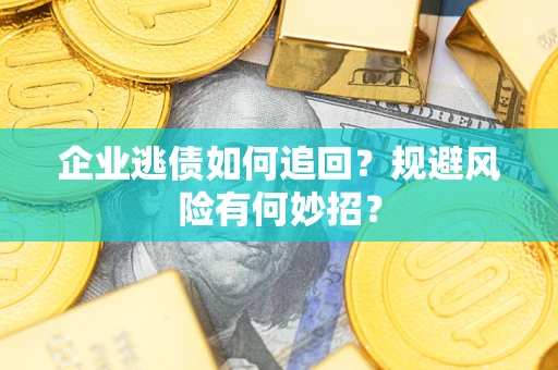 济南企业逃债如何追回？规避风险有何妙招？