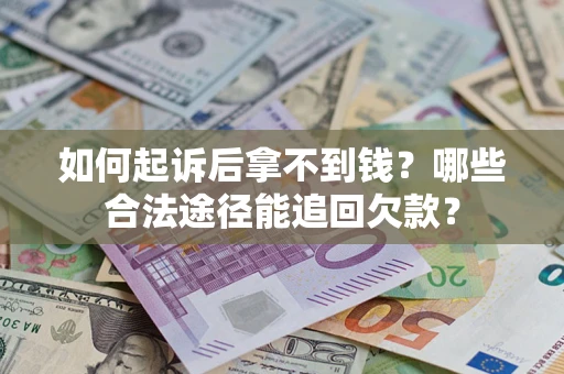 济南如何起诉后拿不到钱？哪些合法途径能追回欠款？