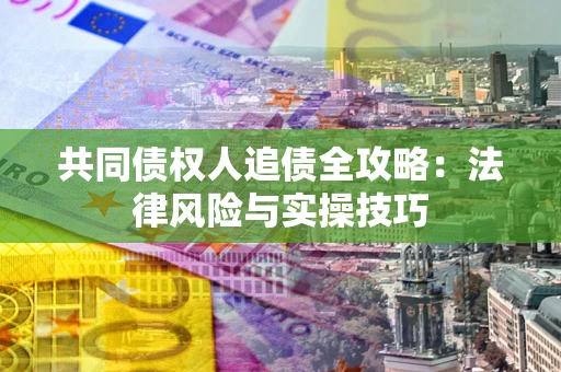 济南共同债权人追债全攻略：法律风险与实操技巧