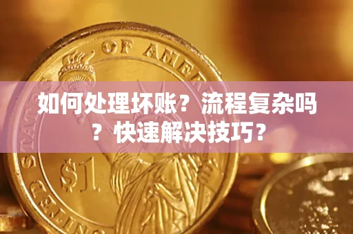 济南如何处理坏账？流程复杂吗？快速解决技巧？