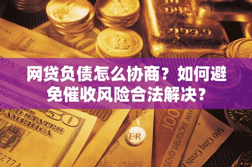 济南网贷负债怎么协商？如何避免催收风险合法解决？