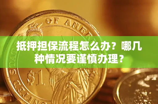济南抵押担保流程怎么办？哪几种情况要谨慎办理？
