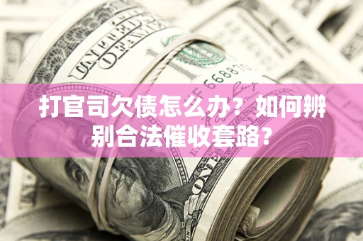 济南打官司欠债怎么办？如何辨别合法催收套路？