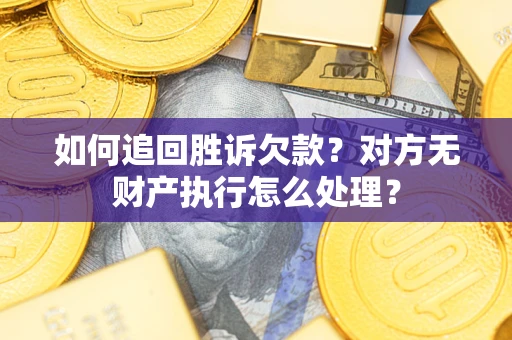 济南如何追回胜诉欠款？对方无财产执行怎么处理？