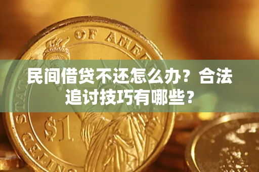 济南民间借贷不还怎么办？合法追讨技巧有哪些？