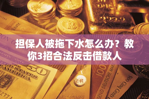 济南担保人被拖下水怎么办？教你3招合法反击借款人
