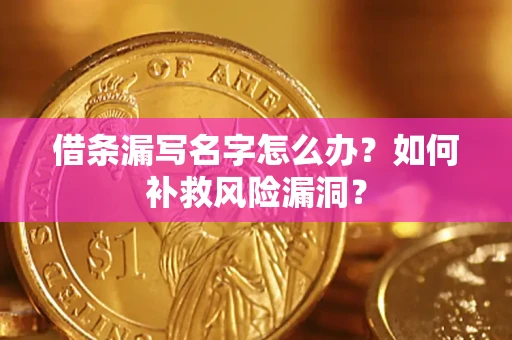 济南借条漏写名字怎么办？如何补救风险漏洞？