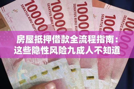 济南房屋抵押借款全流程指南：这些隐性风险九成人不知道