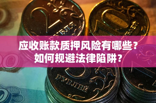 济南应收账款质押风险有哪些？如何规避法律陷阱？