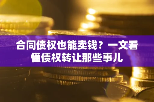 济南合同债权也能卖钱？一文看懂债权转让那些事儿