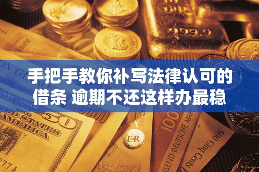 济南手把手教你补写法律认可的借条 逾期不还这样办最稳妥