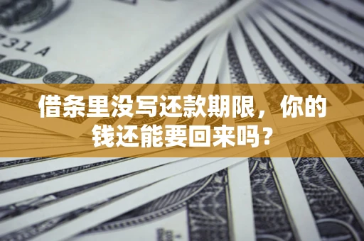 济南借条里没写还款期限，你的钱还能要回来吗？