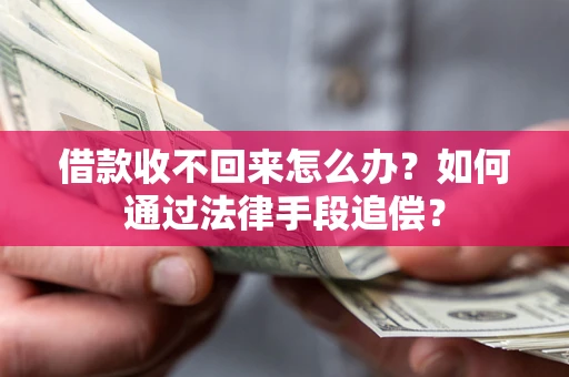 济南借款收不回来怎么办？如何通过法律手段追偿？
