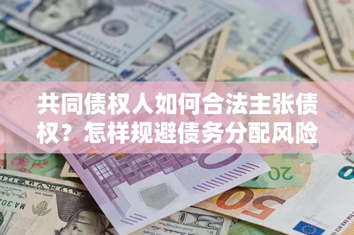济南共同债权人如何合法主张债权？怎样规避债务分配风险？