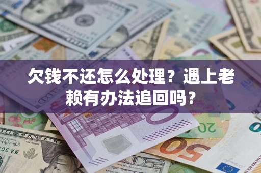 济南欠钱不还怎么处理？遇上老赖有办法追回吗？