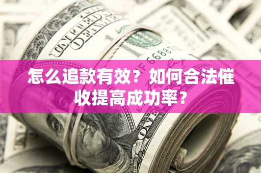 济南怎么追款有效？如何合法催收提高成功率？