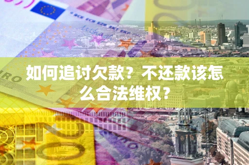 济南如何追讨欠款？不还款该怎么合法维权？