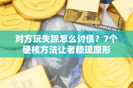 济南对方玩失踪怎么讨债？7个硬核方法让老赖现原形
