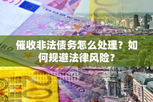 济南催收非法债务怎么处理？如何规避法律风险？