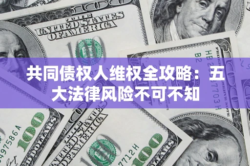 济南共同债权人维权全攻略：五大法律风险不可不知