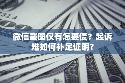 济南微信截图仅有怎要债？起诉难如何补足证明？