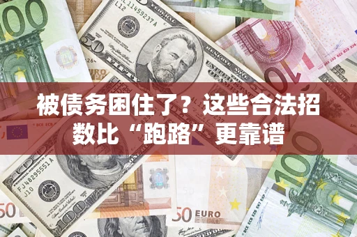 济南被债务困住了？这些合法招数比“跑路”更靠谱