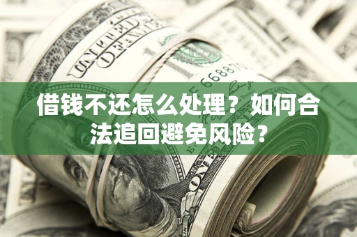 济南借钱不还怎么处理？如何合法追回避免风险？