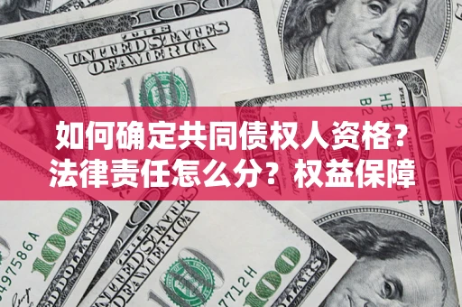 济南如何确定共同债权人资格？法律责任怎么分？权益保障技巧揭秘！
