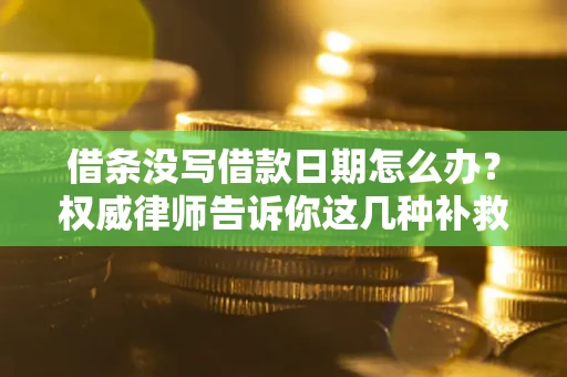 济南借条没写借款日期怎么办？权威律师告诉你这几种补救方法！