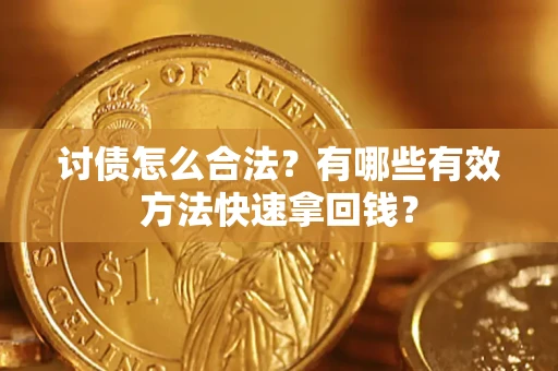 济南讨债怎么合法？有哪些有效方法快速拿回钱？