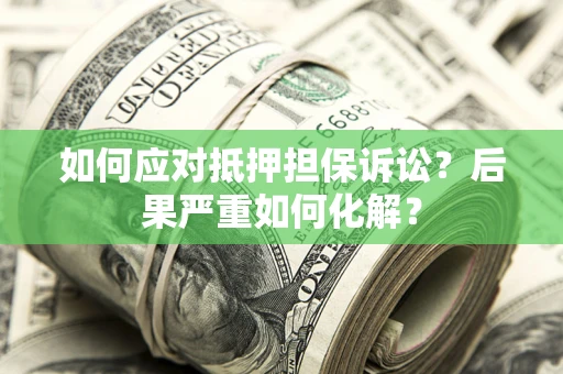 济南如何应对抵押担保诉讼？后果严重如何化解？