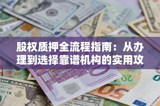 济南股权质押全流程指南：从办理到选择靠谱机构的实用攻略