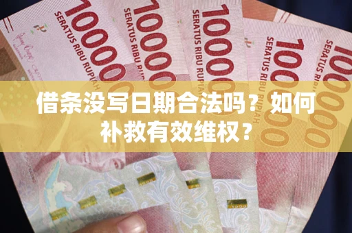 济南借条没写日期合法吗？如何补救有效维权？