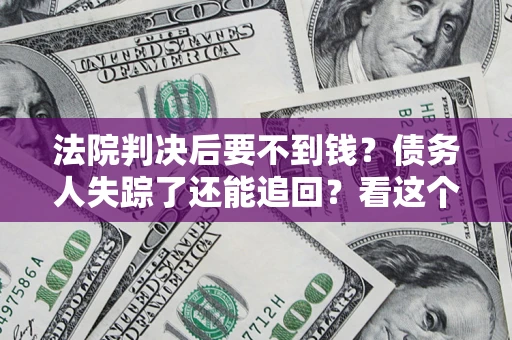 济南法院判决后要不到钱？债务人失踪了还能追回？看这个方法！