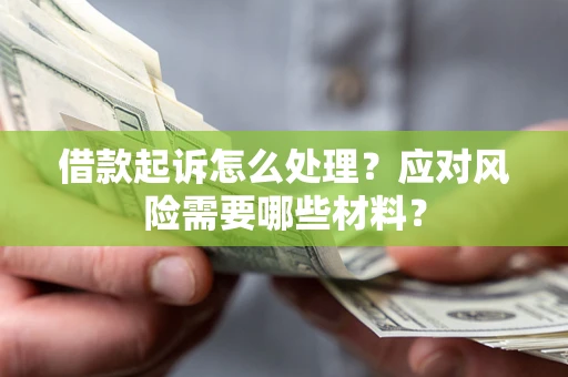 济南借款起诉怎么处理？应对风险需要哪些材料？