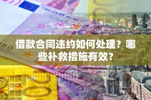 济南借款合同违约如何处理？哪些补救措施有效？