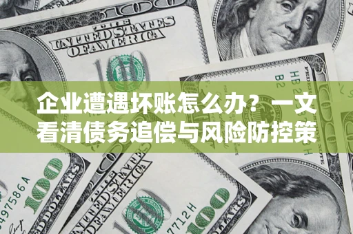济南企业遭遇坏账怎么办？一文看清债务追偿与风险防控策略
