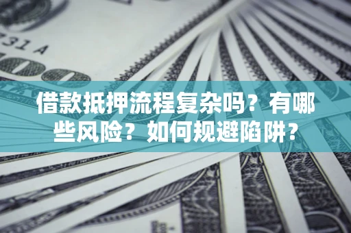 济南借款抵押流程复杂吗？有哪些风险？如何规避陷阱？