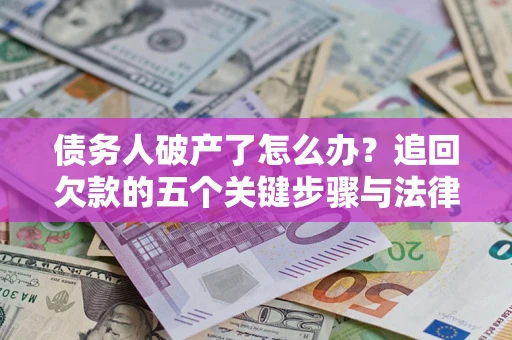 济南债务人破产了怎么办？追回欠款的五个关键步骤与法律策略