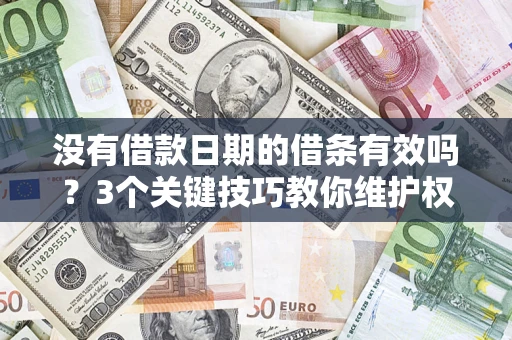 济南没有借款日期的借条有效吗？3个关键技巧教你维护权益