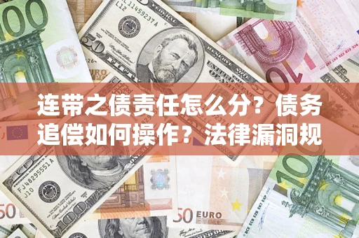 济南连带之债责任怎么分？债务追偿如何操作？法律漏洞规避指南