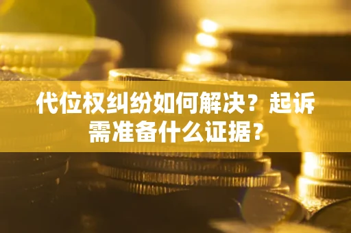 济南代位权纠纷如何解决？起诉需准备什么证据？