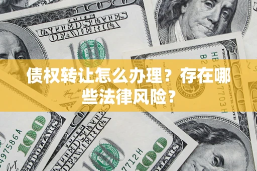 济南债权转让怎么办理？存在哪些法律风险？