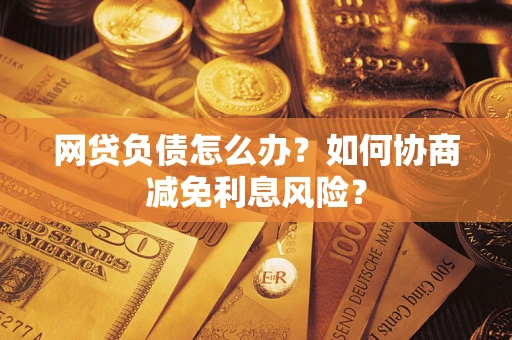 济南网贷负债怎么办？如何协商减免利息风险？