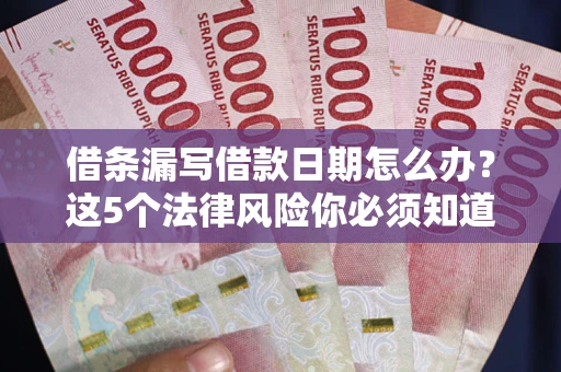 济南借条漏写借款日期怎么办？这5个法律风险你必须知道