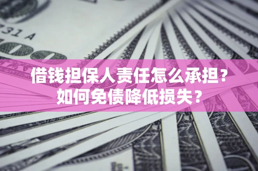 济南借钱担保人责任怎么承担？如何免债降低损失？
