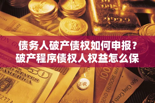 济南债务人破产债权如何申报？破产程序债权人权益怎么保障？