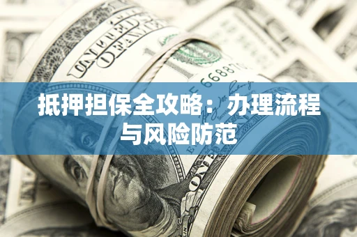 济南抵押担保全攻略：办理流程与风险防范